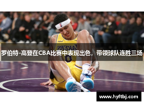 罗伯特-高登在CBA比赛中表现出色，带领球队连胜三场